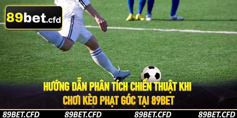 Hướng dẫn phân tích chiến thuật khi chơi kèo phạt góc tại 89Bet