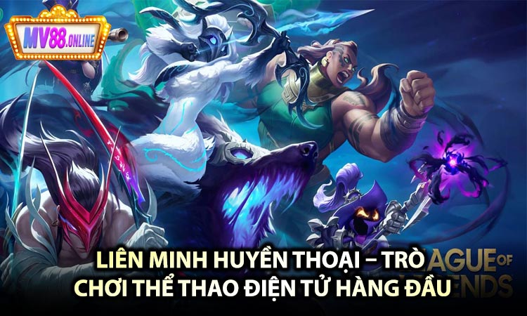 Liên Minh Huyền Thoại – Trò Chơi Thể Thao Điện Tử Hàng Đầu